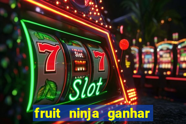 fruit ninja ganhar dinheiro sem depositar