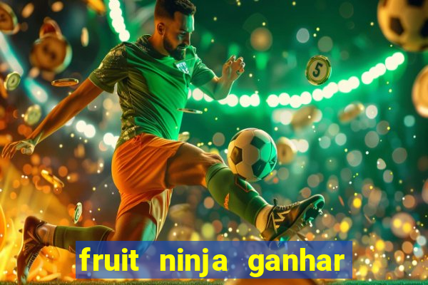 fruit ninja ganhar dinheiro sem depositar