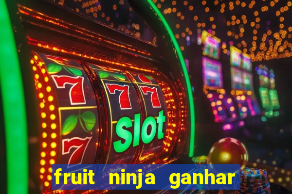 fruit ninja ganhar dinheiro sem depositar