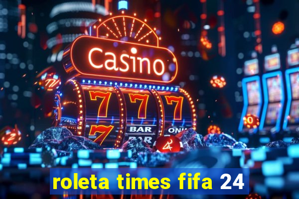 roleta times fifa 24