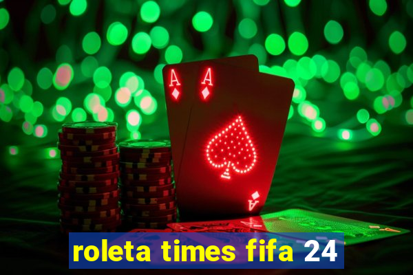 roleta times fifa 24