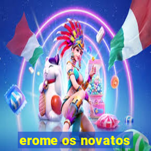 erome os novatos