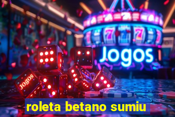 roleta betano sumiu