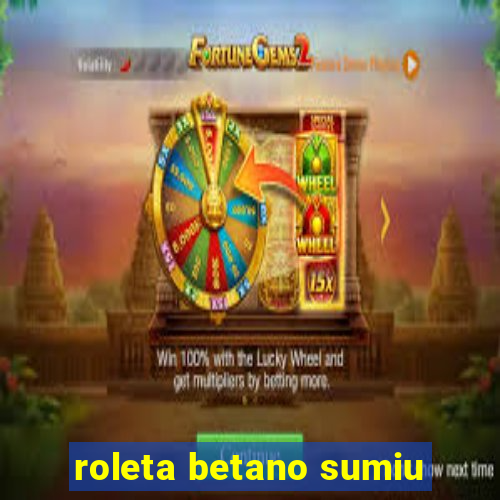 roleta betano sumiu