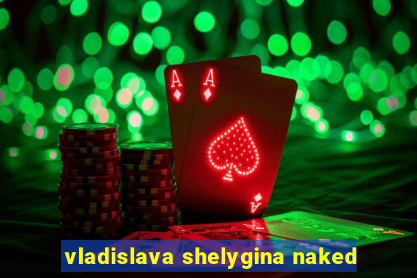 vladislava shelygina naked