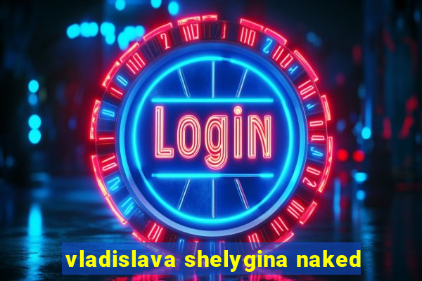 vladislava shelygina naked