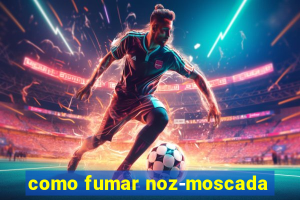 como fumar noz-moscada