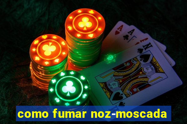 como fumar noz-moscada