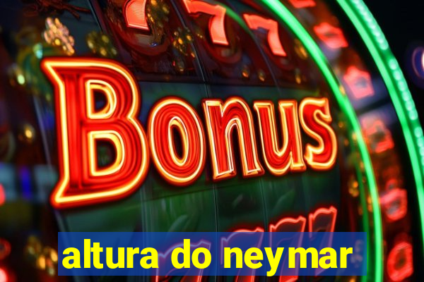 altura do neymar