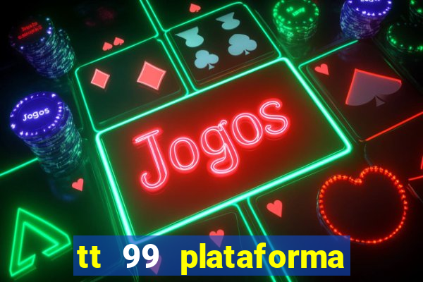 tt 99 plataforma de jogos