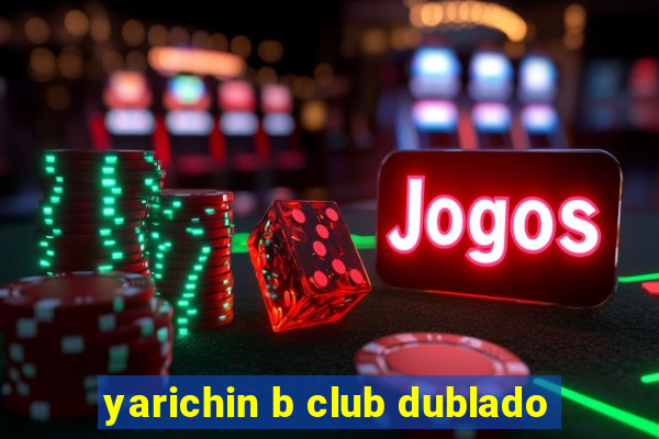 yarichin b club dublado