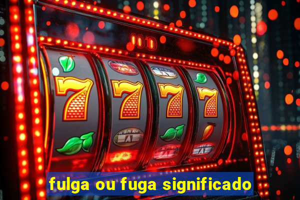 fulga ou fuga significado