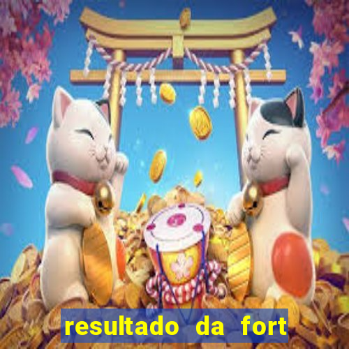 resultado da fort de hoje