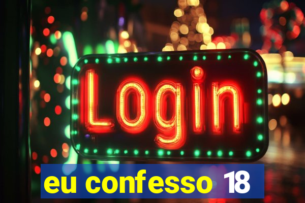 eu confesso 18