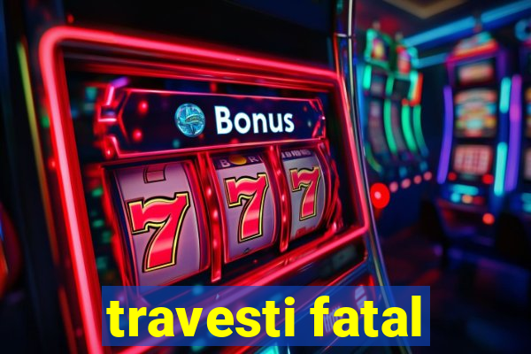 travesti fatal