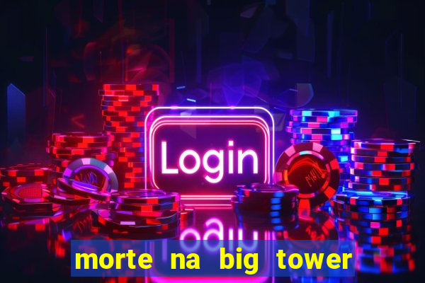 morte na big tower beto carrero