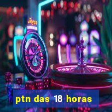 ptn das 18 horas