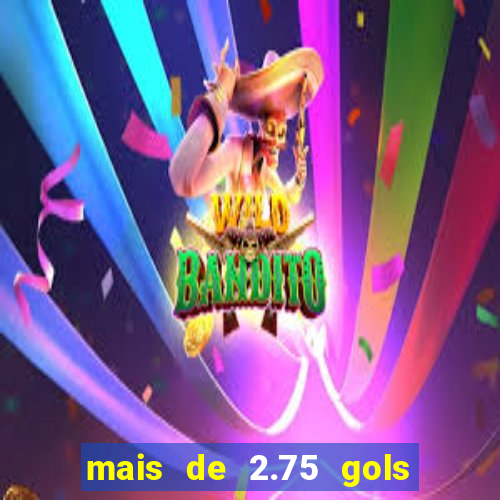 mais de 2.75 gols o que significa