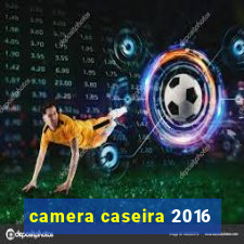 camera caseira 2016