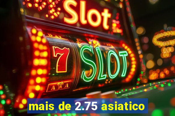 mais de 2.75 asiatico