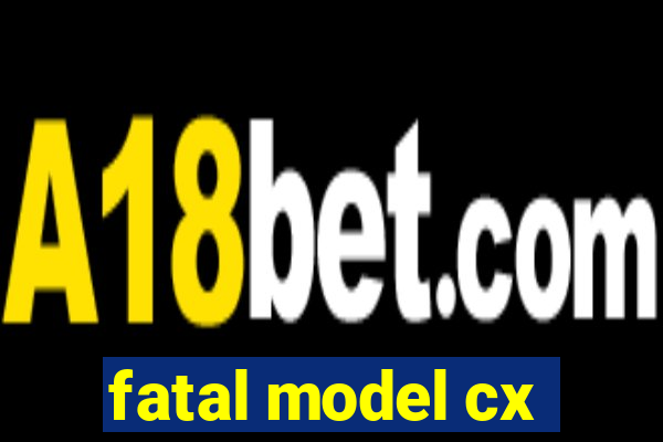 fatal model cx