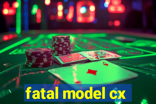 fatal model cx