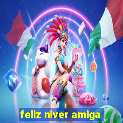 feliz niver amiga