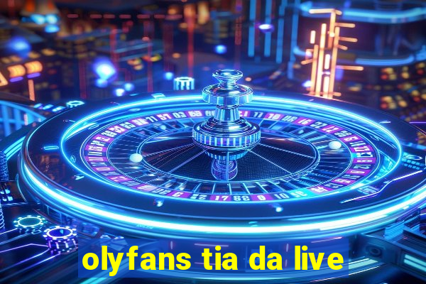 olyfans tia da live