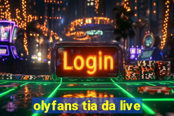 olyfans tia da live