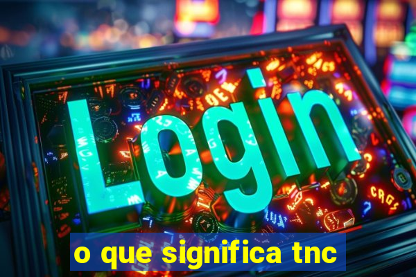 o que significa tnc