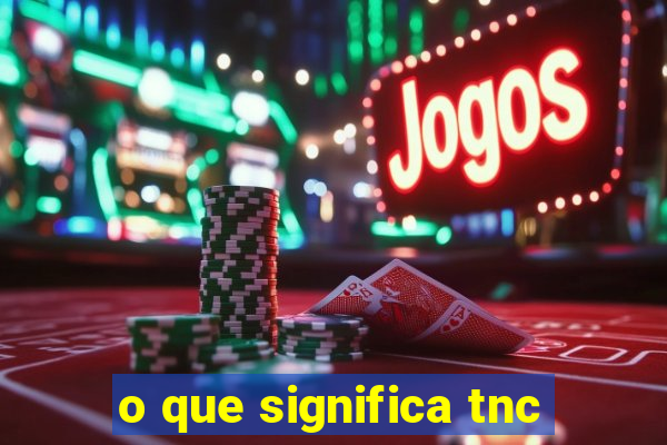 o que significa tnc