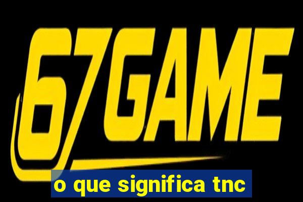 o que significa tnc