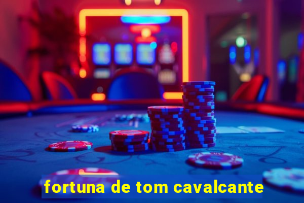 fortuna de tom cavalcante