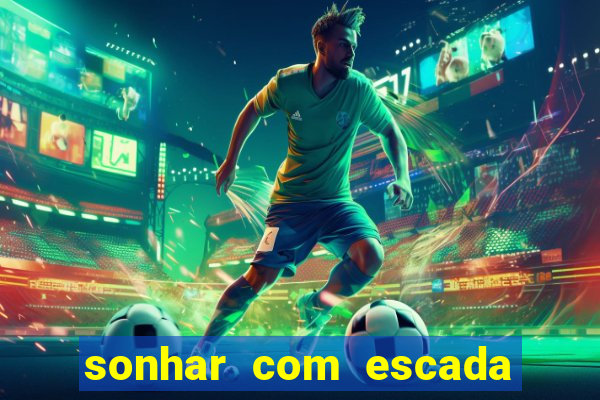 sonhar com escada no jogo do bicho