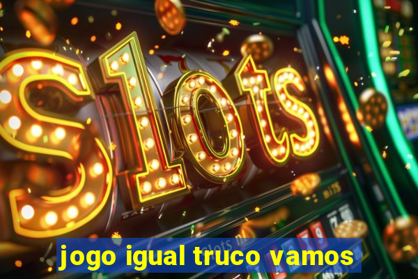 jogo igual truco vamos