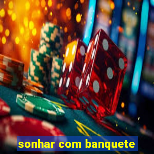 sonhar com banquete