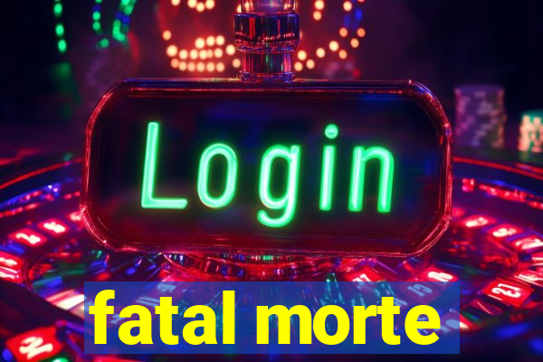 fatal morte