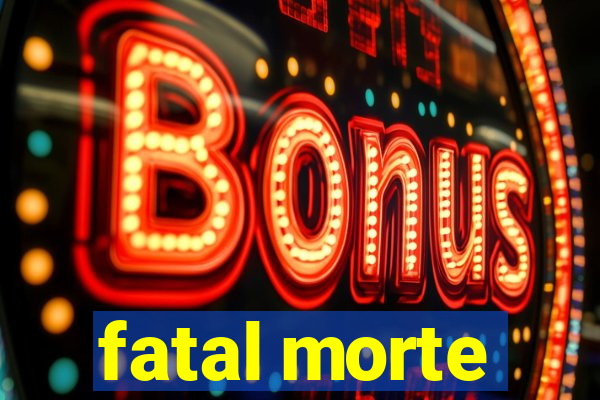 fatal morte