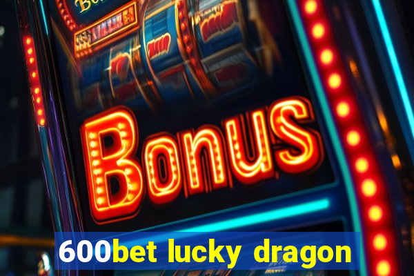 600bet lucky dragon