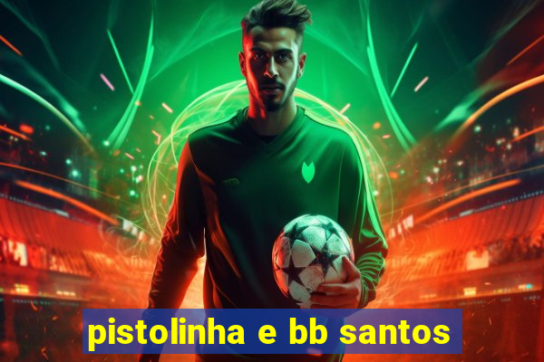 pistolinha e bb santos