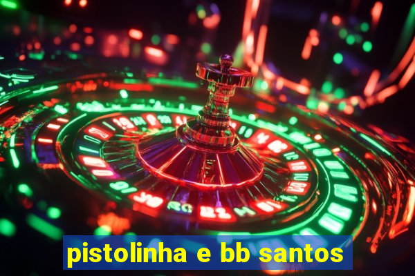 pistolinha e bb santos