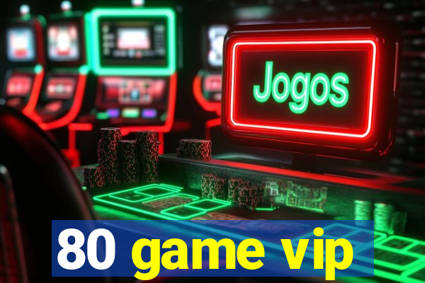 80 game vip