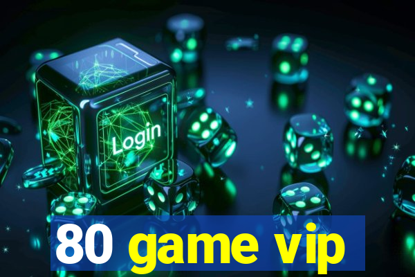 80 game vip