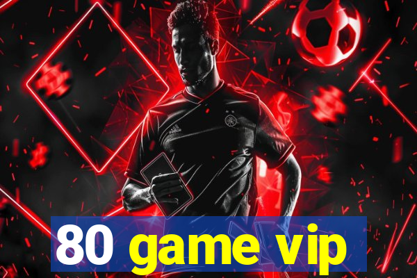 80 game vip