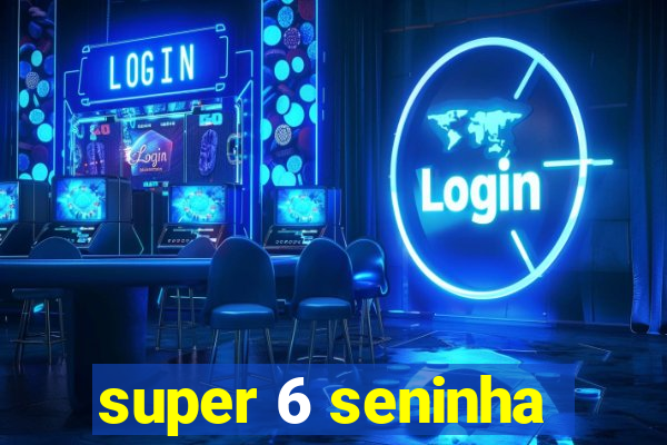 super 6 seninha