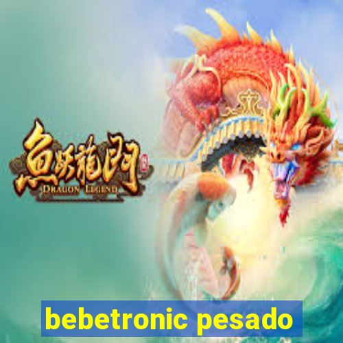 bebetronic pesado