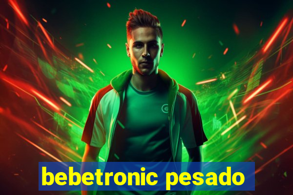 bebetronic pesado