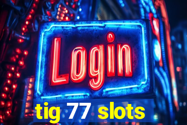 tig 77 slots