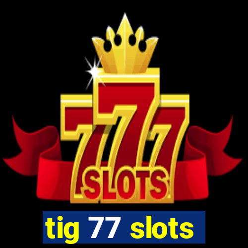 tig 77 slots