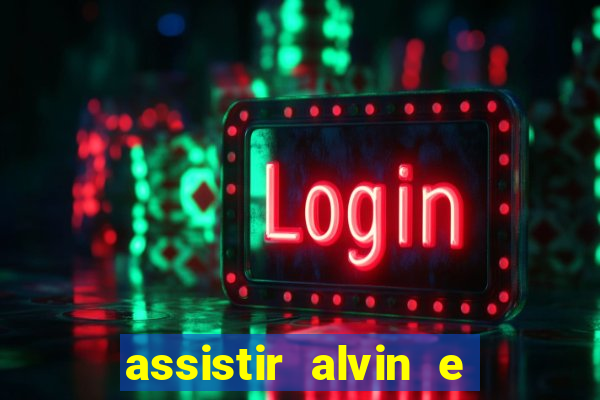 assistir alvin e os esquilos